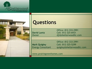 Questions www.prairiegreenhomes.com David Lantz Owner Office: 812-333-2991 Cell: 812-325-6931 [email_address] Mark Quigley Energy   Consultant Office: 812-333-2991 Cell: 812-325-5299 [email_address] 