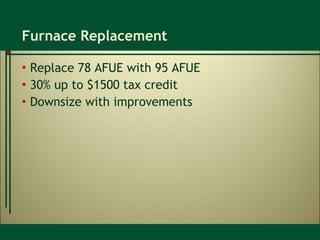 Furnace Replacement Replace 78 AFUE with 95 AFUE 30% up to $1500 tax credit Downsize with improvements 