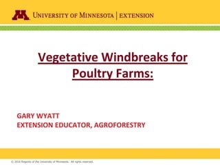 © 2016 Regents of the University of Minnesota. All rights reserved.© 2016 Regents of the University of Minnesota. All rights reserved.
Vegetative Windbreaks for
Poultry Farms:
GARY WYATT
EXTENSION EDUCATOR, AGROFORESTRY
 