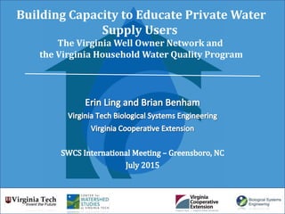 Building Capacity to Educate Private Water
Supply Users
The Virginia Well Owner Network and
the Virginia Household Water Quality Program
 