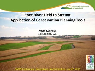 Root River Field to Stream:
Application of Conservation Planning Tools
Kevin Kuehner
Soil Scientist , CCA
SWCS Conference, Greensboro, North Carolina, July 27, 2015
 