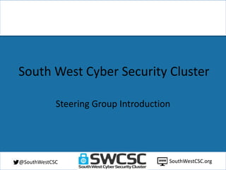 SouthWestCSC.org@SouthWestCSC
South West Cyber Security Cluster
Steering Group Introduction
SouthWestCSC.org
 