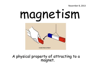 magnetism

November 8, 2013

A physical property of attracting to a
magnet.

 