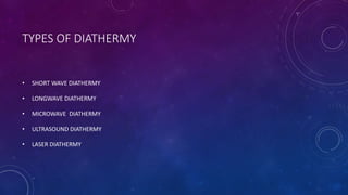 TYPES OF DIATHERMY
• SHORT WAVE DIATHERMY
• LONGWAVE DIATHERMY
• MICROWAVE DIATHERMY
• ULTRASOUND DIATHERMY
• LASER DIATHERMY
 
