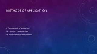 METHODS OF APPLICATIION
• Two methods of application :
1) capacitor/ condenser field
2) Inductothermy (cable ) method
 
