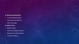 3) Reducing Healing time
• Increased Blood supply
• More Nutritive Material
• More O2 supply
4) Relief of Pain
• Sedative Effect
• Removal of Waste Products
• Resolution of Inflammation
• Counter irritation
 