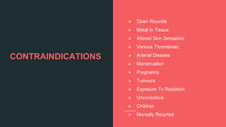 CONTRAINDICATIONS
 Open Wounds
 Metal In Tissue
 Altered Skin Sensation
 Venous Thrombosis
 Arterial Disease
 Menstruation
 Pregnancy
 Tumours
 Exposure To Radiation
 Unconscious
 Children
 Mentally Retarted
 