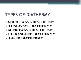 TYPES OF DIATHERMY
• SHORT WAVE DIATHERMY
• LONGWAVE DIATHERMY
• MICROWAVE DIATHERMY
• ULTRASOUND DIATHERMY
• LASER DIATHERMY
 
