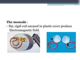 The monode :
• flat, rigid coil encased in plastic cover produce
Electromagnetic field.
 
