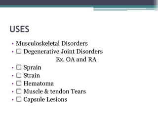 USES
• Musculoskeletal Disorders
• Degenerative Joint Disorders
Ex. OA and RA
• Sprain
• Strain
• Hematoma
• Muscle & tendon Tears
• Capsule Lesions
 