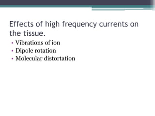 Effects of high frequency currents on
the tissue.
• Vibrations of ion
• Dipole rotation
• Molecular distortation
 