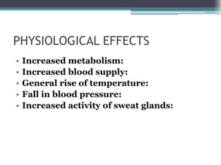 PHYSIOLOGICAL EFFECTS
• Increased metabolism:
• Increased blood supply:
• General rise of temperature:
• Fall in blood pressure:
• Increased activity of sweat glands:
 