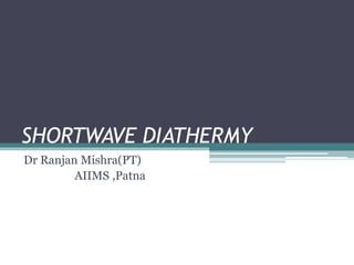 SHORTWAVE DIATHERMY
Dr Ranjan Mishra(PT)
AIIMS ,Patna
 
