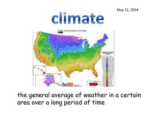 May 12, 2014
the general average of weather in a certain
area over a long period of time
 
