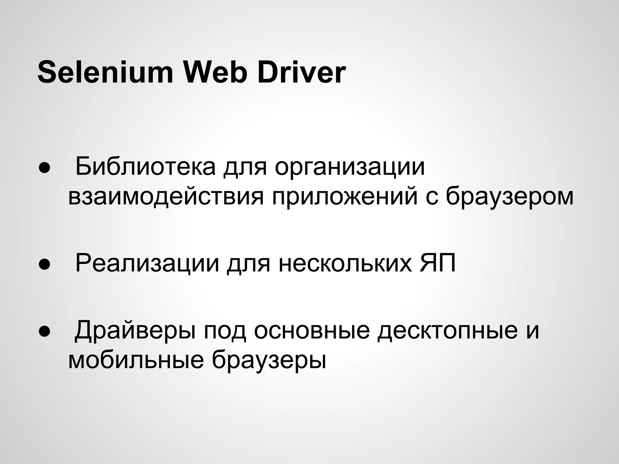 Selenium Web Driver
● Библиотека для организации
взаимодействия приложений с браузером
● Реализации для нескольких ЯП
● Драйверы под основные десктопные и
мобильные браузеры
 