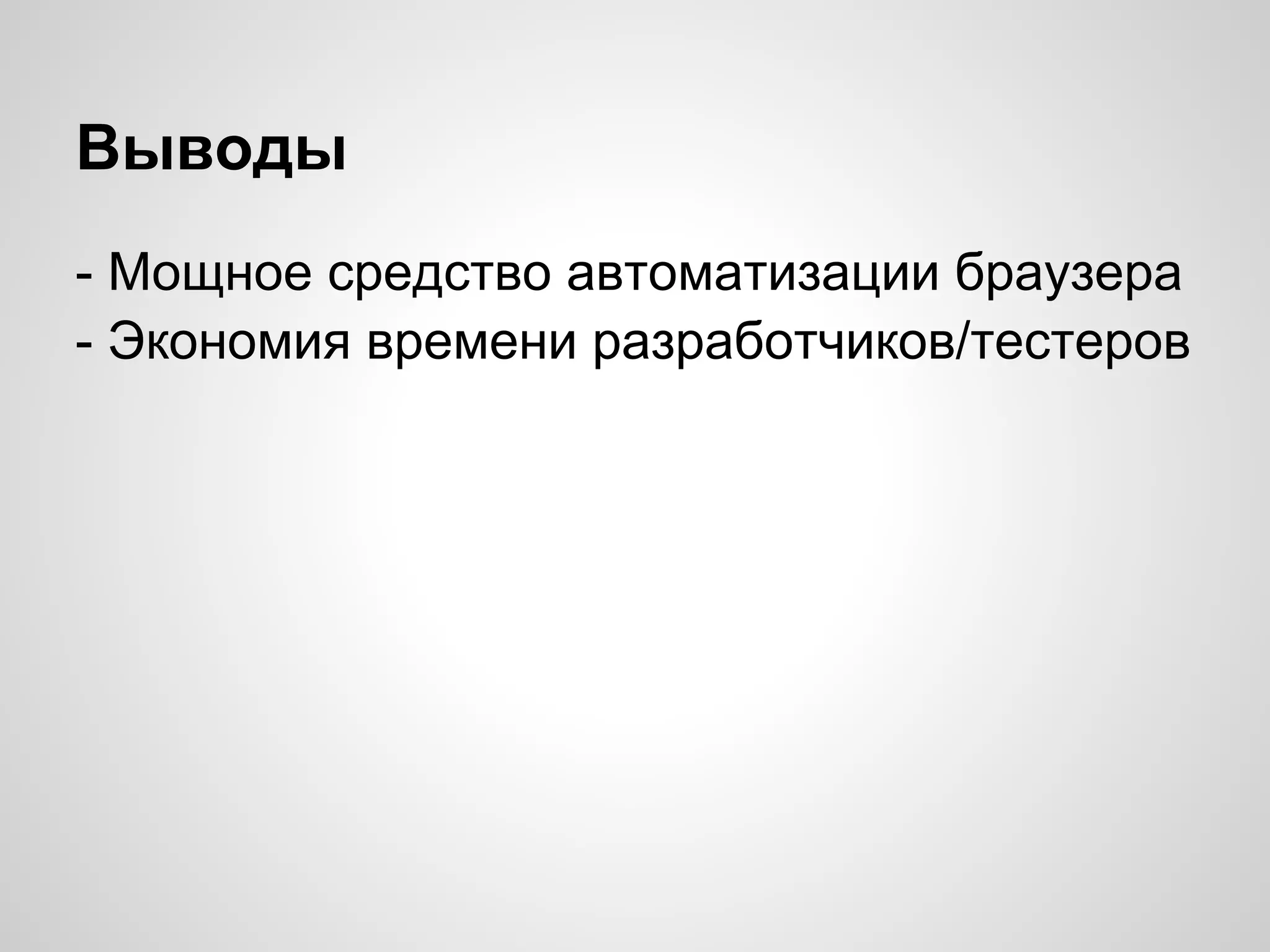 Выводы
- Мощное средство автоматизации браузера
- Экономия времени разработчиков/тестеров
 
