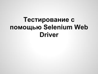 Тестирование с
помощью Selenium Web
Driver
 