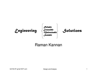 Reliable
                             Extensible
      Engineering            Maintainable
                                                   Solutions
                             Scalable



                          Raman Kannan




rk2153 AT gmail DOT com      Design and Analysis               1
 
