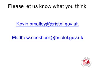 Please let us know what you think
Kevin.omalley@bristol.gov.uk
Matthew.cockburn@bristol.gov.uk
 