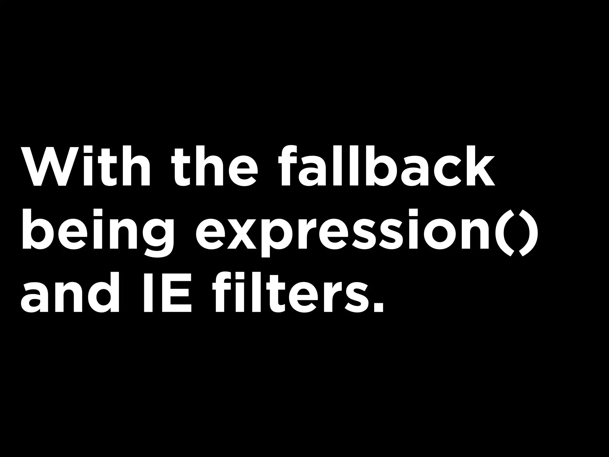 With the fallback
being expression()
and IE filters.
 