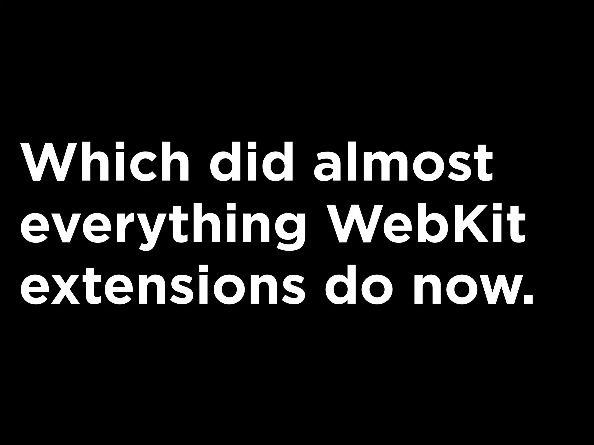 Which did almost
everything WebKit
extensions do now.
 