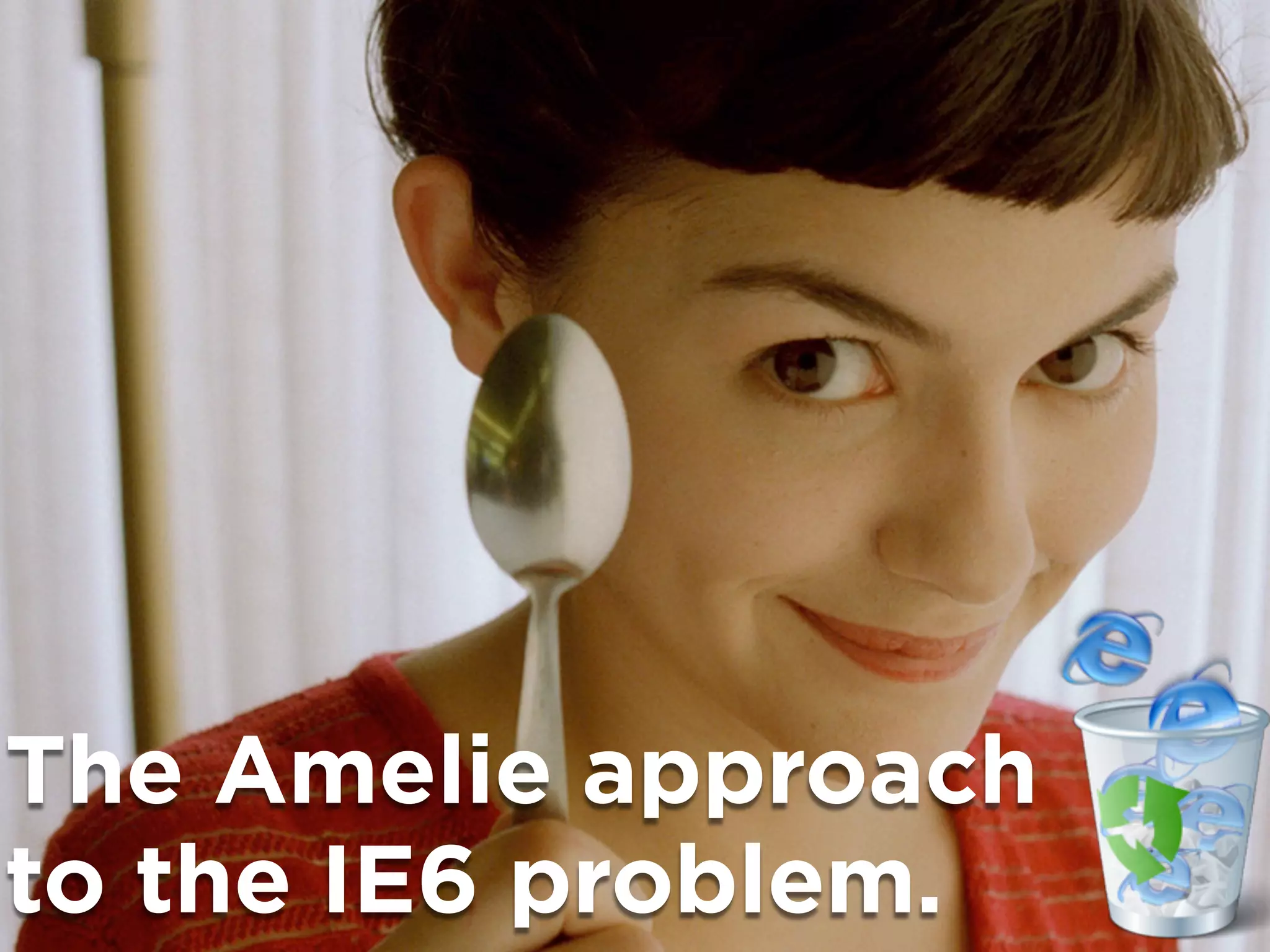 The Amelie approach
to the IE6 problem.
 