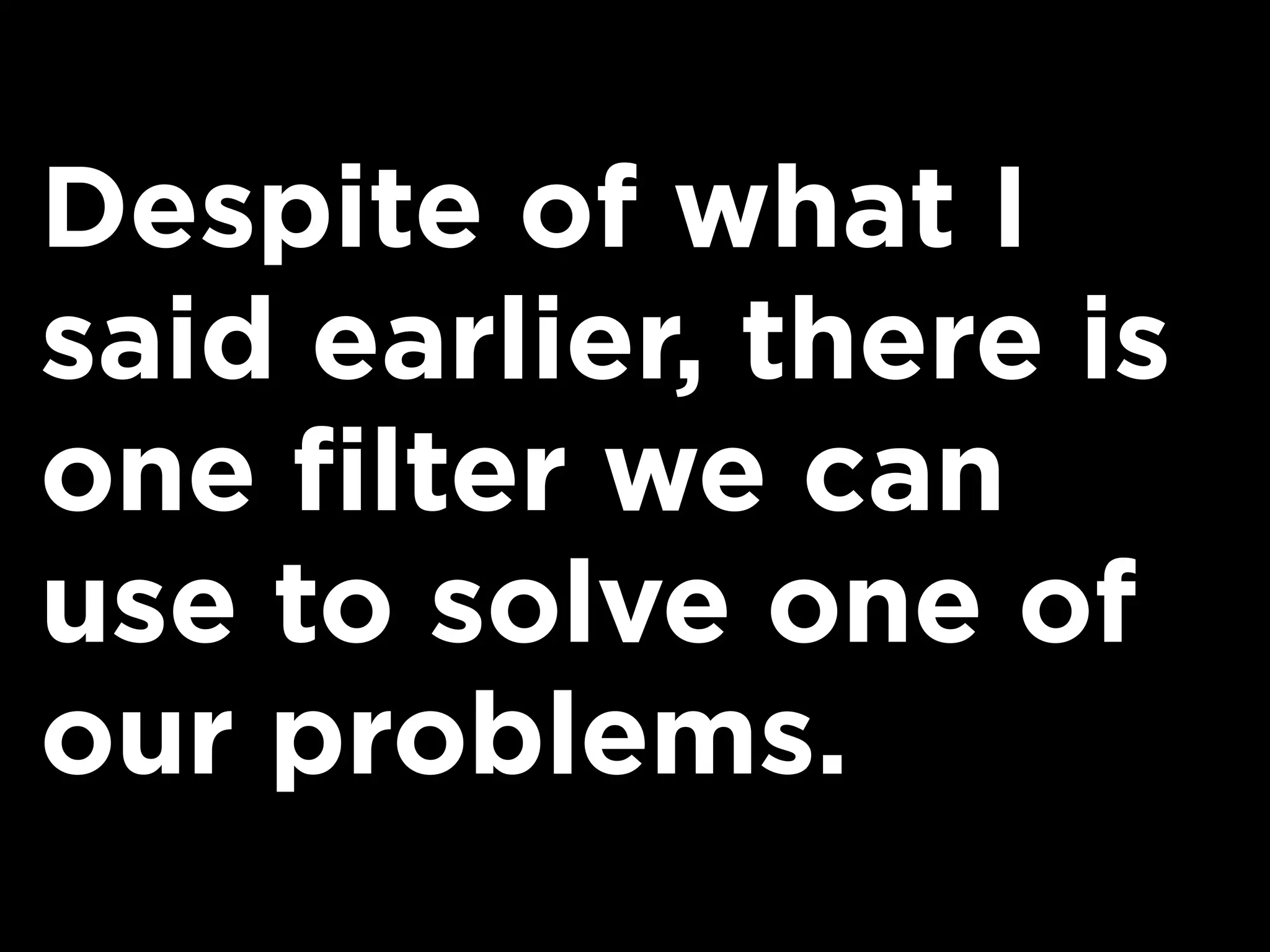 Despite of what I
said earlier, there is
one filter we can
use to solve one of
our problems.
 