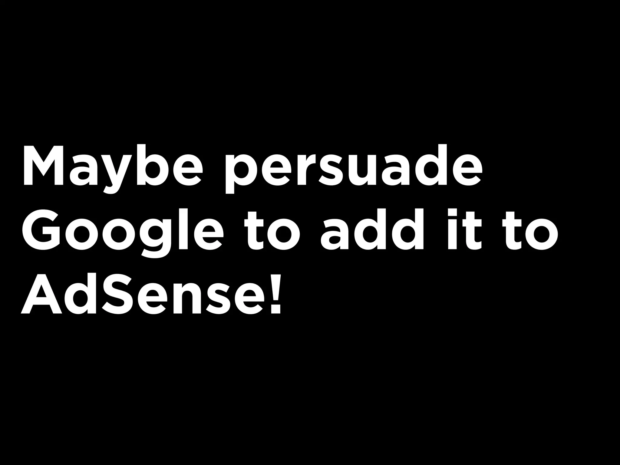Maybe persuade
Google to add it to
AdSense!
 