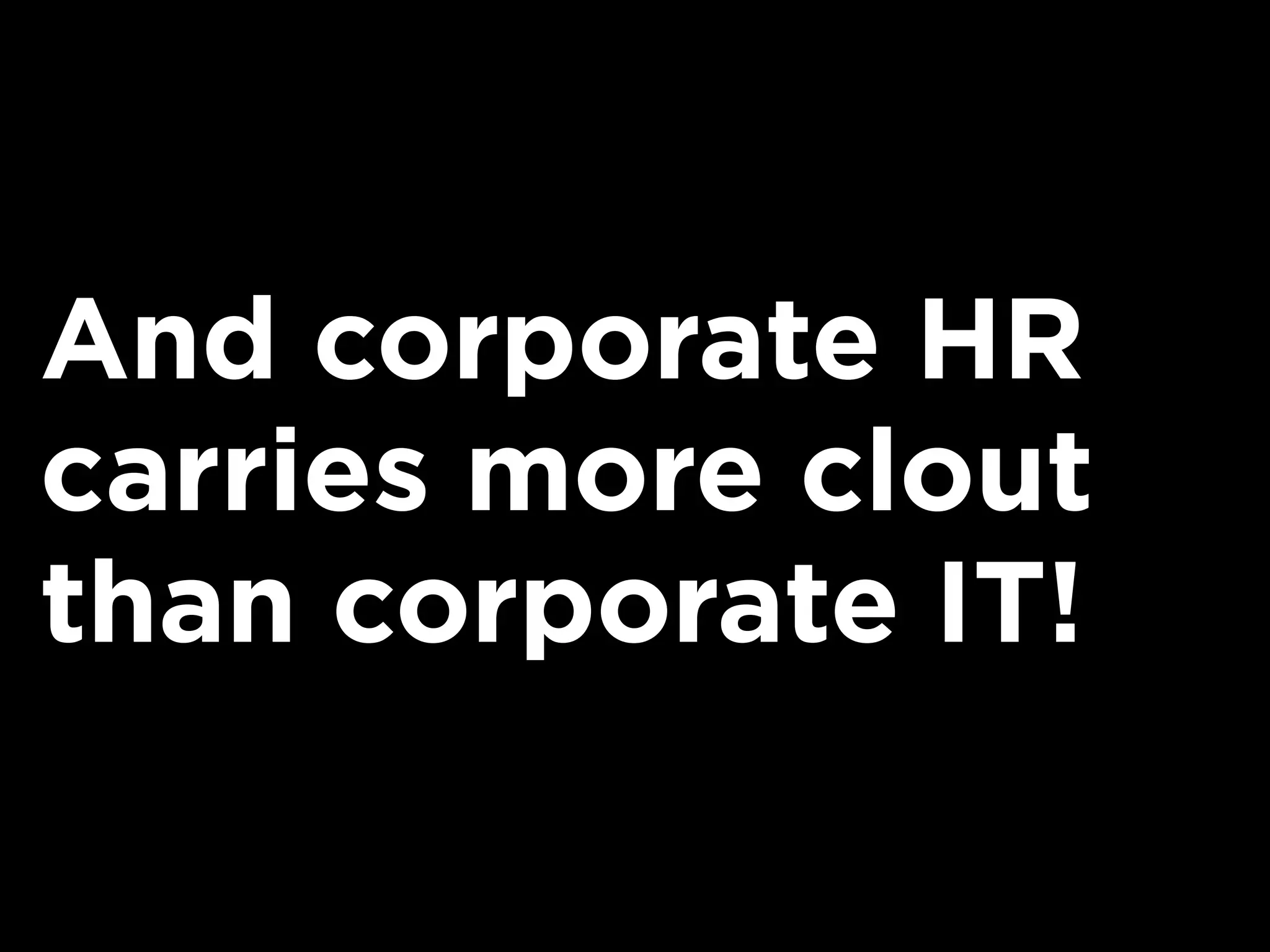 And corporate HR
carries more clout
than corporate IT!
 
