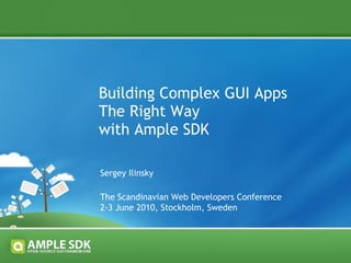 Building Complex GUI Apps The Right Way with Ample SDK The Scandinavian Web Developers Conference 2-3 June 2010, Stockholm, Sweden Sergey Ilinsky 