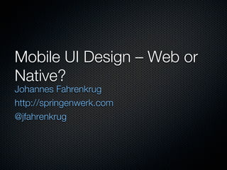 Mobile UI Design – Web or
Native?
Johannes Fahrenkrug
http://springenwerk.com
@jfahrenkrug
 