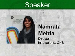 Speaker
Namrata
Mehta
Director –
innovations, CKS
 