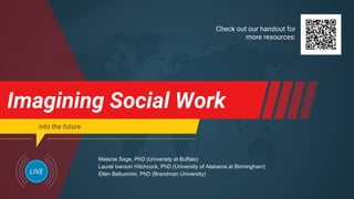 Imagining Social Work
into the future
LIVE
Melanie Sage, PhD (University at Buffalo)
Laurel Iverson Hitchcock, PhD (University of Alabama at Birmingham)
Ellen Belluomini, PhD (Brandman University)
Check out our handout for
more resources:
 