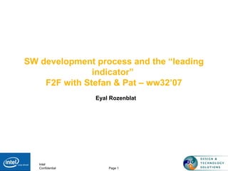 Intel
Confidential Page 1
SW development process and the “leading
indicator”
F2F with Stefan & Pat – ww32’07
Eyal Rozenblat
 