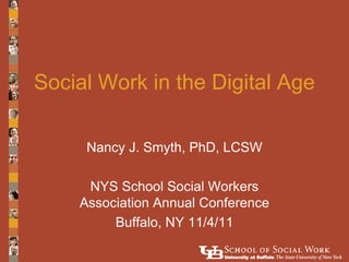 Social Work in the Digital Age

     Nancy J. Smyth, PhD, LCSW

     NYS School Social Workers
    Association Annual Conference
         Buffalo, NY 11/4/11
 