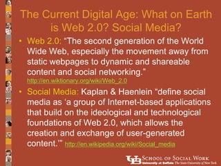 The Current Digital Age: What on Earth
     is Web 2.0? Social Media?
• Web 2.0: “The second generation of the World
  Wid...