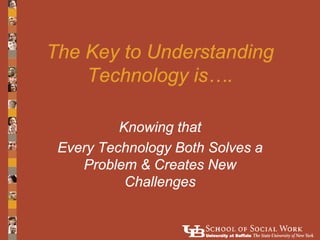 The Key to Understanding
    Technology is….

          Knowing that
 Every Technology Both Solves a
    Problem & Creates...