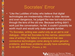 Socrates’ Error
• “Like the Luddites of today who believe that digital
  technologies are irredeemably inferior to older d...