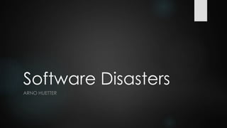 Software Disasters
ARNO HUETTER
 