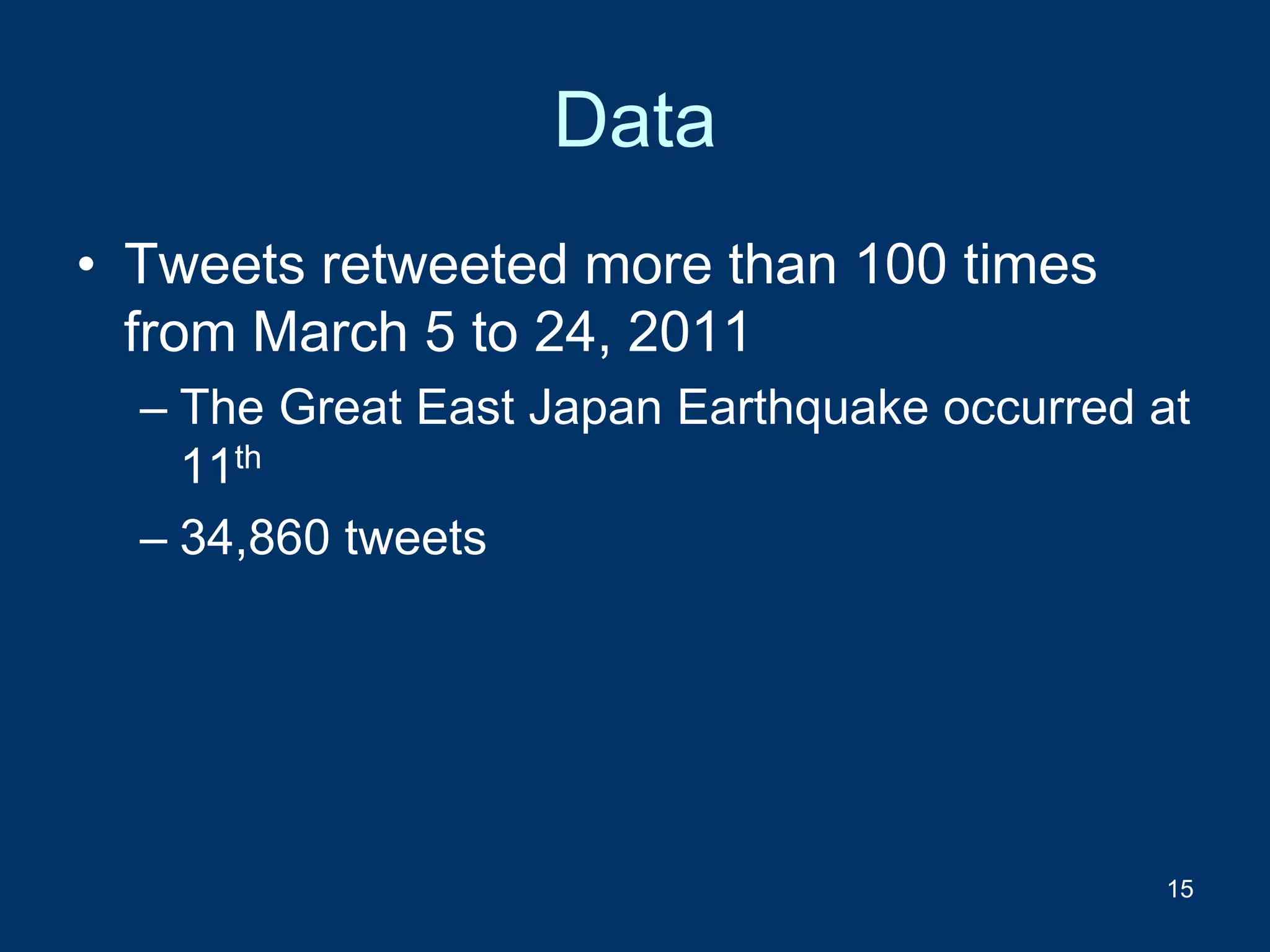 Data
• Tweets retweeted more than 100 times
from March 5 to 24, 2011
– The Great East Japan Earthquake occurred at
11th
– 34,860 tweets
15
 
