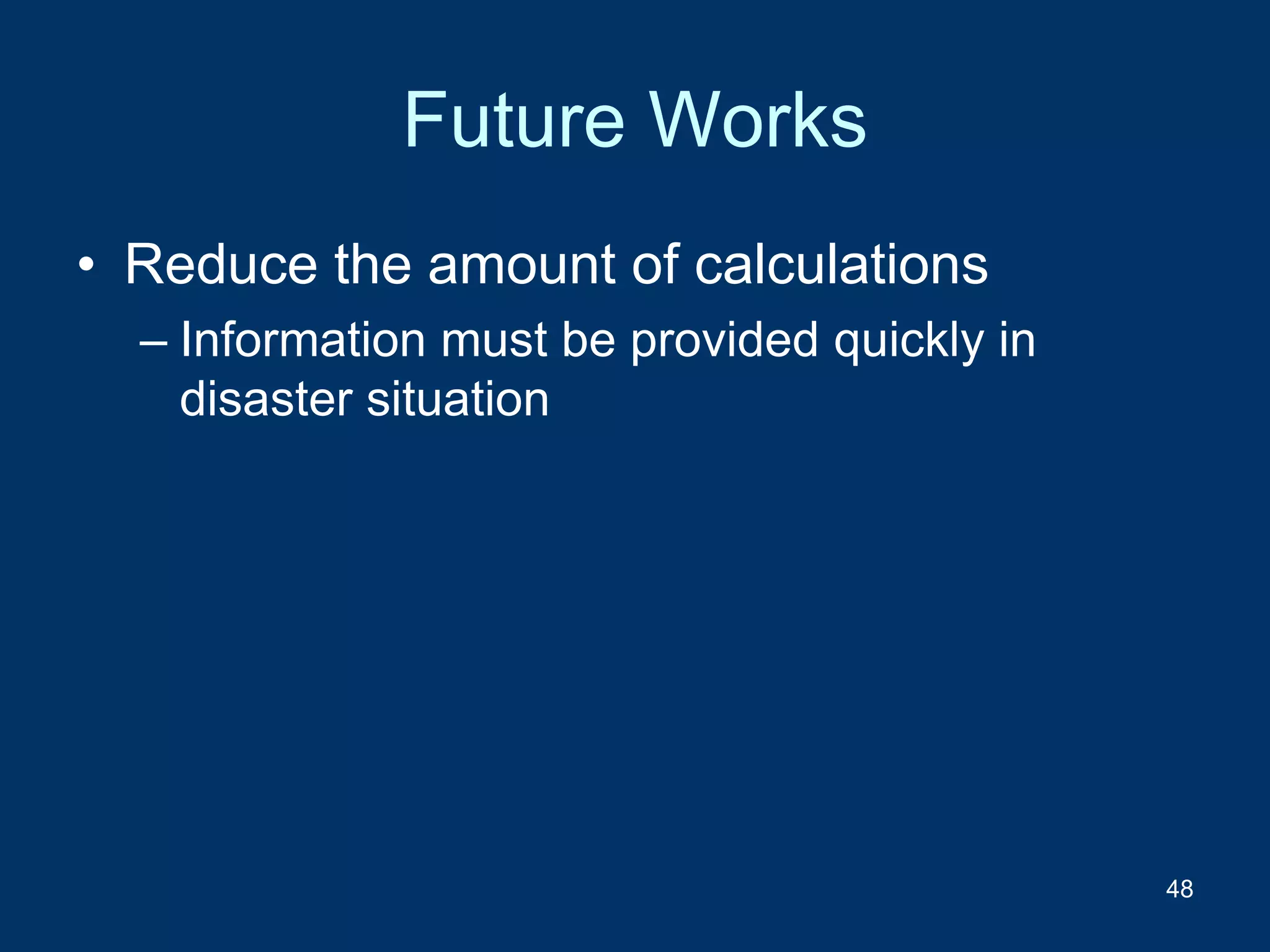 Future Works
• Reduce the amount of calculations
– Information must be provided quickly in
disaster situation
48
 