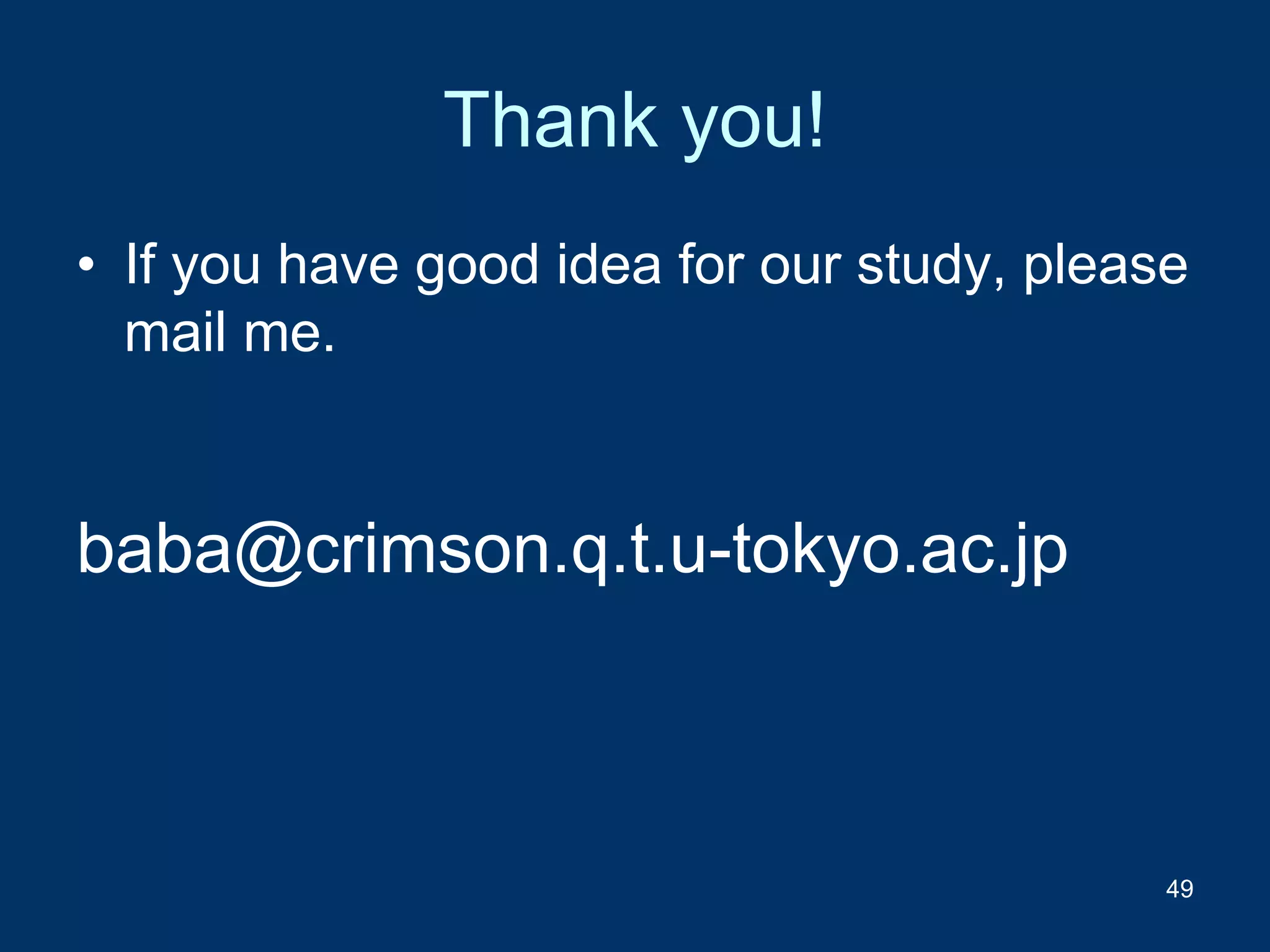 Thank you!
• If you have good idea for our study, please
mail me.
49
baba@crimson.q.t.u-tokyo.ac.jp
 