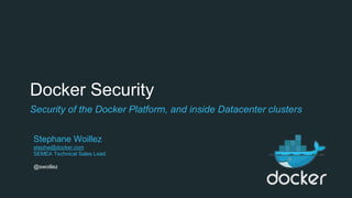 Docker Security
Security of the Docker Platform, and inside Datacenter clusters
Stephane Woillez
stephw@docker.com
SEMEA Technical Sales Lead
@swoillez
 