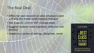 The Real Deal
• Offers her own research on what employers want
and why this model builds towards that goal
• Has a specific process with multiple steps
• Suggests students need repetition, reflection and
practice
• Adapts to a variety of settings, disciplines, needs
 