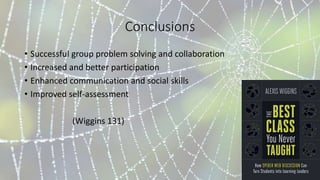 Conclusions
• Successful group problem solving and collaboration
• Increased and better participation
• Enhanced communication and social skills
• Improved self-assessment
(Wiggins 131)
 