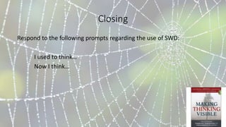 Closing
Respond to the following prompts regarding the use of SWD:
I used to think…
Now I think…
 
