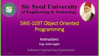 SWE-103T Object Oriented
Programming
Instructors:
Engr. Anila Saghir
Software Engineering Department
5/22/2022 SWE-103T OOP SED,SSUET 1
 