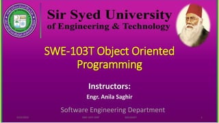 SWE-103T Object Oriented
Programming
Instructors:
Engr. Anila Saghir
Software Engineering Department
5/22/2022 SWE-103T OOP SED,SSUET 1
