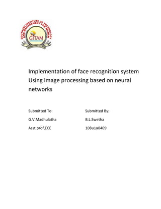 Implementation of face recognition system
Using image processing based on neural
networks

Submitted To:

Submitted By:

G.V.Madhulatha

B.L.Swetha

Asst.prof,ECE

108u1a0409

 