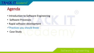 Agenda
• Introduction to Software Engineering
• Software Processes
• Rapid software development
Practices you should Know
• Case Study
 
